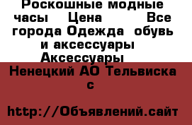 Роскошные модные часы  › Цена ­ 160 - Все города Одежда, обувь и аксессуары » Аксессуары   . Ненецкий АО,Тельвиска с.